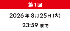 第1回 2026年8月25日(火) 23:59まで